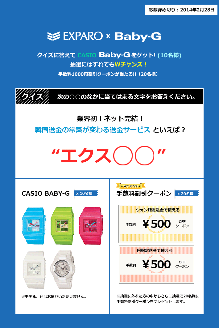 クイズに答えてCASIO Baby-Gをゲット!
業界初!ネットで完結!韓国送金の常識が変わる送金サービスといえば。
エクスパロ!!
ダブルチャンス賞として送金手数料割引クーポン券もプレゼントします。